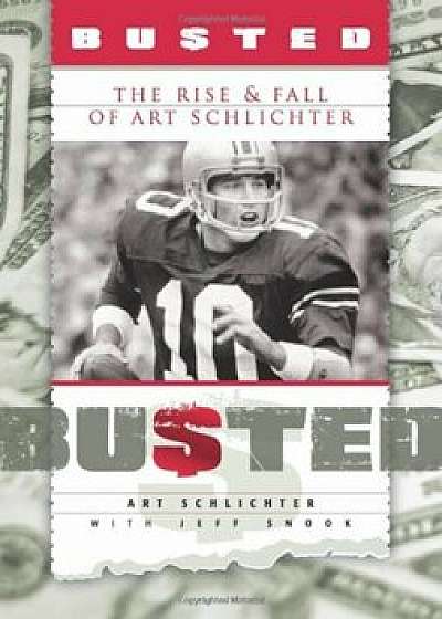 Busted: The Rise and Fall of Art Schlichter, Hardcover/Art Schlichter