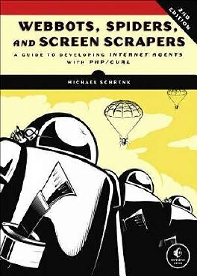 Webbots, Spiders, and Screen Scrapers: A Guide to Developing Internet Agents with PHP/CURL, Paperback (2nd Ed.)/Michael Schrenk