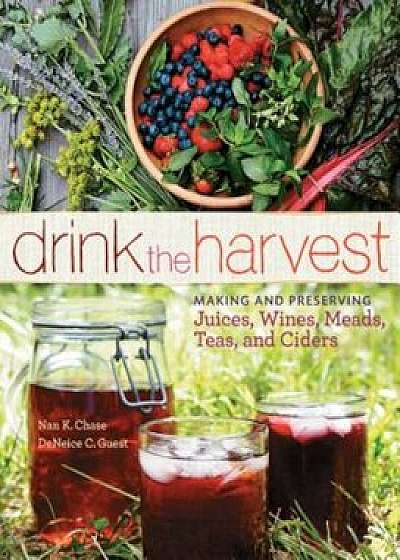 Drink the Harvest: Making and Preserving Juices, Wines, Meads, Teas, and Ciders, Paperback/Nan K. Chase