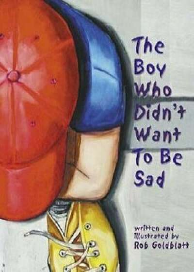 Coperta cărții The Boy Who Didn't Want to Be Sad, Hardcover/Rob Goldblatt