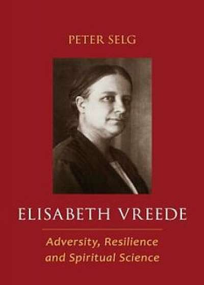Elisabeth Vreede: Adversity, Resilience, and Spiritual Science, Paperback/Peter Selg