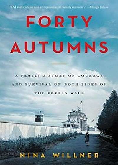 Forty Autumns: A Family's Story of Courage and Survival on Both Sides of the Berlin Wall, Paperback/Nina Willner