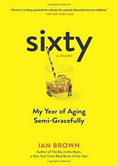 Sixty: A Diary: My Year of Aging Semi-Gracefully, Paperback/Ian Brown