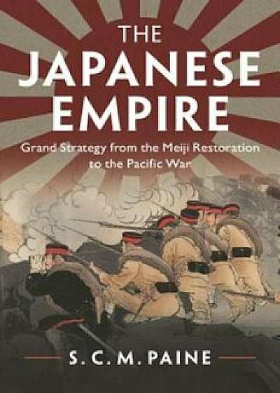 The Japanese Empire: Grand Strategy from the Meiji Restoration to the Pacific War, Paperback/S. C. M. Paine