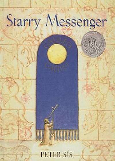 Starry Messenger: A Book Depicting the Life of a Famous Scientist, Mathematician, Astronomer, Philosopher, Physicist, Galileo Galilei, Hardcover/Peter Sis
