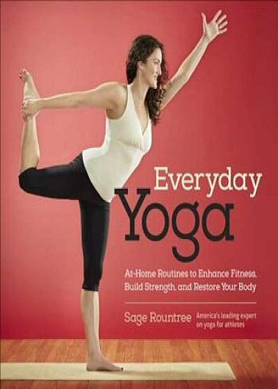 Everyday Yoga: At-Home Routines to Enhance Fitness, Build Strength, and Restore Your Body, Paperback/Sage Rountree