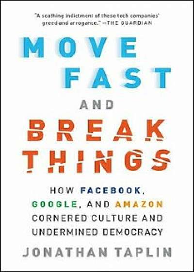 Move Fast and Break Things: How Facebook, Google, and Amazon Cornered Culture and Undermined Democracy, Paperback/Jonathan Taplin