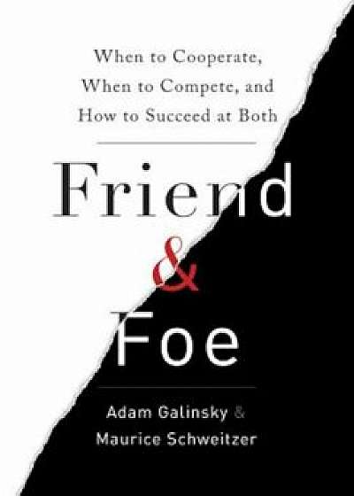 Friend & Foe: When to Cooperate, When to Compete, and How to Succeed at Both, Hardcover/Adam Galinsky