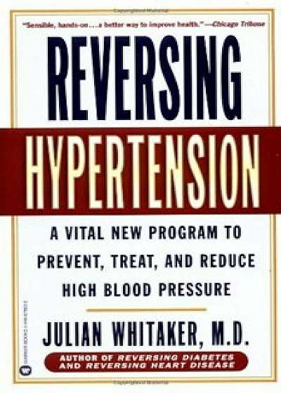 Reversing Hypertension: A Vital New Program to Prevent, Treat, and Reduce High Blood Pressure, Paperback/Julian Whitaker