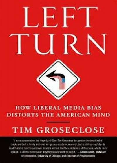 Left Turn: How Liberal Media Bias Distorts the American Mind, Paperback/Tim Groseclose
