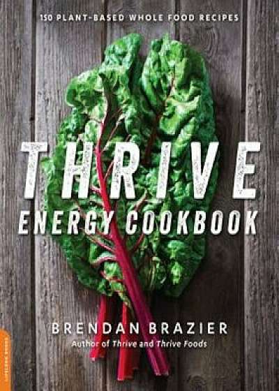Thrive Energy Cookbook: 150 Plant-Based Whole Food Recipes, Paperback/Brendan Brazier