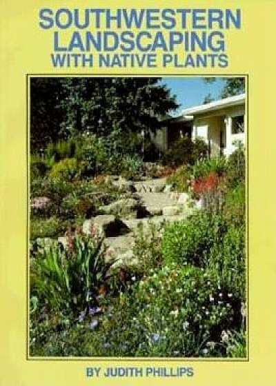 Southwestern Landscaping with Native Plants, Paperback/Judith Phillips