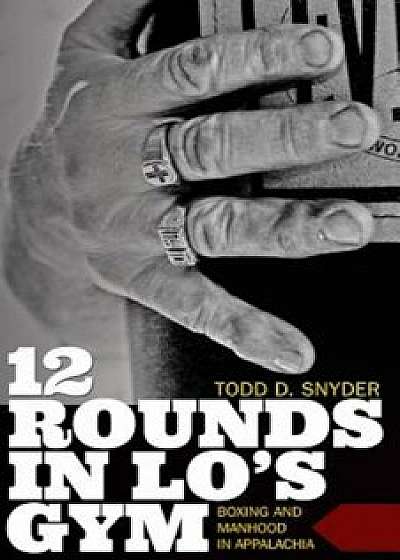 12 Rounds in Lo's Gym: Boxing and Manhood in Appalachia, Paperback/Todd D. Snyder