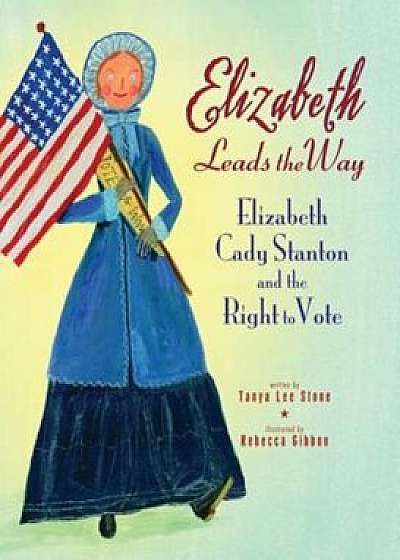 Elizabeth Leads the Way: Elizabeth Cady Stanton and the Right to Vote, Paperback/Tanya Lee Stone