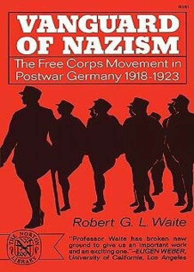 Vanguard of Nazism: The Free Corps Movement in Postwar Germany 1918-1923, Paperback/Robert G. Waite
