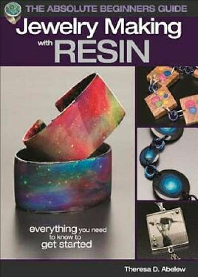 The Absolute Beginners Guide: Jewelry Making with Resin, Paperback/Theresa Abelew