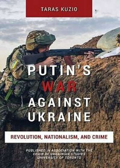 Putin's War Against Ukraine: Revolution, Nationalism, and Crime, Paperback/Taras Kuzio