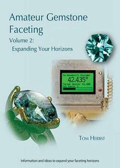 Amateur Gemstone Faceting Volume 2: Expanding Your Horizons, Paperback/Tom Herbst