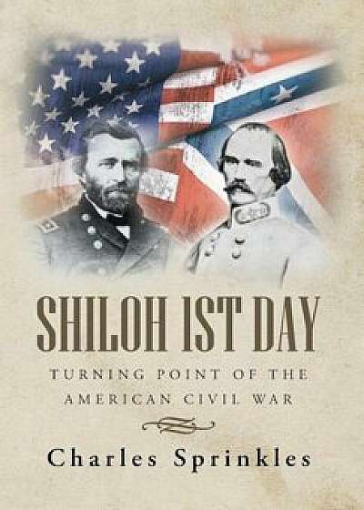 Shiloh 1st Day: Turning Point of the American Civil War, Hardcover/Charles Sprinkles