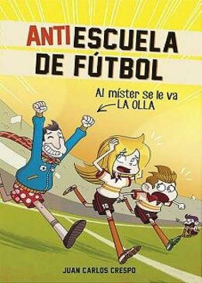 Antiescuela de Futbol '3. Al Mister Se Le Va La Olla / Soccer Anti-School '3. Th E Coach Loses It, Hardcover/Juan Carlos Crespo