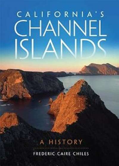 California's Channel Islands: A History, Paperback/Frederic Caire Chiles