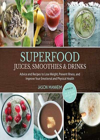 Superfood Juices, Smoothies & Drinks: Advice and Recipes to Lose Weight, Prevent Illness, and Improve Your Emotional and Physical Health, Hardcover/Jason Manheim
