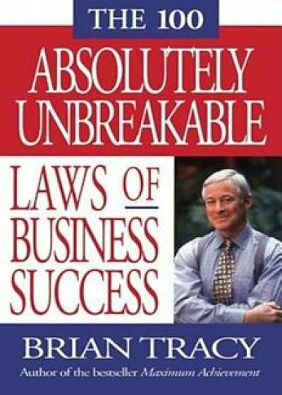 The 100 Absolutely Unbreakable Laws of Business Success, Paperback/Brian Tracy