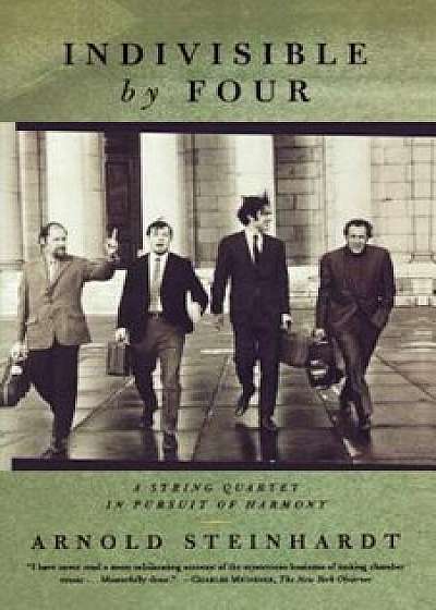 Indivisible by Four: A String Quartet in Pursuit of Harmony, Paperback/Arnold Steinhardt