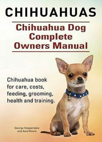 Chihuahuas. Chihuahua Dog Complete Owners Manual. Chihuahua Book for Care, Costs, Feeding, Grooming, Health and Training., Paperback/George Hoppendale