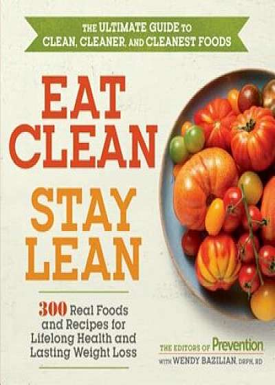 Eat Clean, Stay Lean: 300 Real Foods and Recipes for Lifelong Health and Lasting Weight Loss, Paperback/Editors Of Prevention