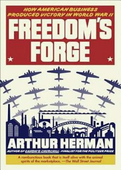 Freedom's Forge: How American Business Produced Victory in World War II, Paperback/Arthur Herman