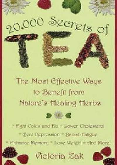 20,000 Secrets of Tea: The Most Effective Ways to Benefit from Nature's Healing Herbs, Paperback/Victoria Zak