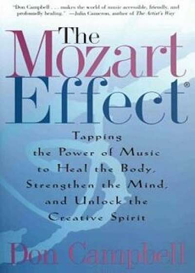 The Mozart Effect: Tapping the Power of Music to Heal the Body, Strengthen the Mind, and Unlock the Creative Spirit, Paperback/Don Campbell