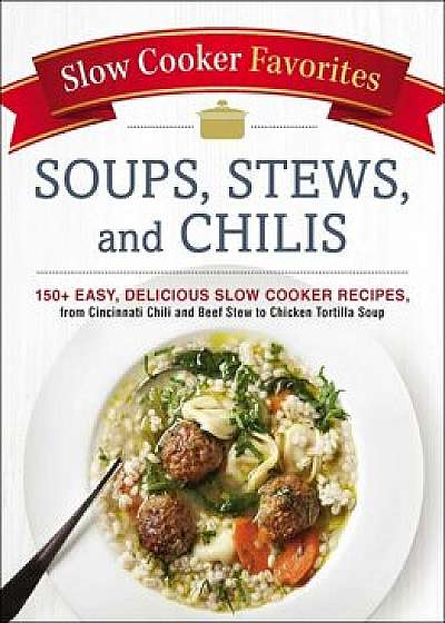 Slow Cooker Favorites Soups, Stews, and Chilis: 150+ Easy, Delicious Slow Cooker Recipes, from Cincinnati Chili and Beef Stew to Chicken Tortilla Soup, Paperback/Adams Media