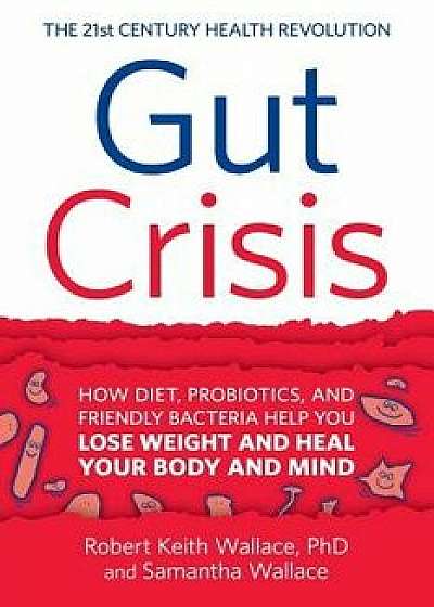 Gut Crisis: How Diet, Probiotics, and Friendly Bacteria Help You Lose Weight and Heal Your Body and Mind, Paperback/Robert Keith Wallace