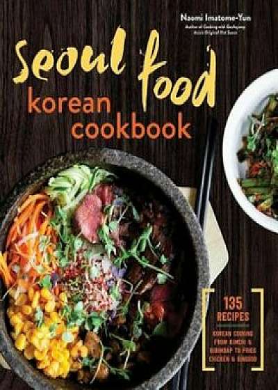 Seoul Food Korean Cookbook: Korean Cooking from Kimchi and Bibimbap to Fried Chicken and Bingsoo, Hardcover/Naomi Imatome-Yun
