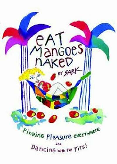 Eat Mangoes Naked: Finding Pleasure Everywhere (and Dancing with the Pits), Paperback/Sark