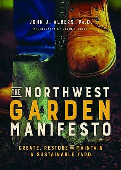 The Northwest Garden Manifesto: Create, Restore and Maintain a Sustainable Yard, Paperback/John Albers