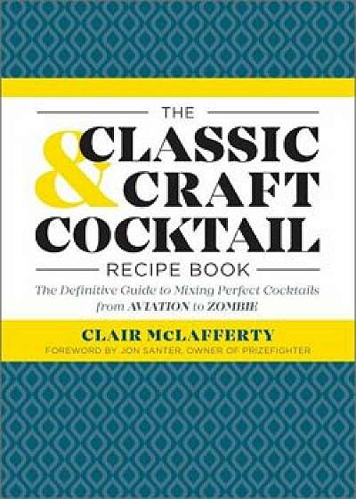 The Classic & Craft Cocktail Recipe Book: The Definitive Guide to Mixing Perfect Cocktails from Aviation to Zombie, Paperback/Clair McLafferty