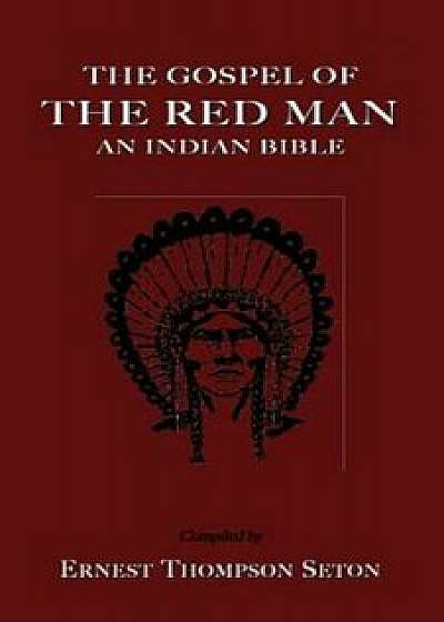 The Gospel of the Red Man the Gospel of the Red Man: An Indian Bible an Indian Bible, Paperback/Ernest Thompson Seton