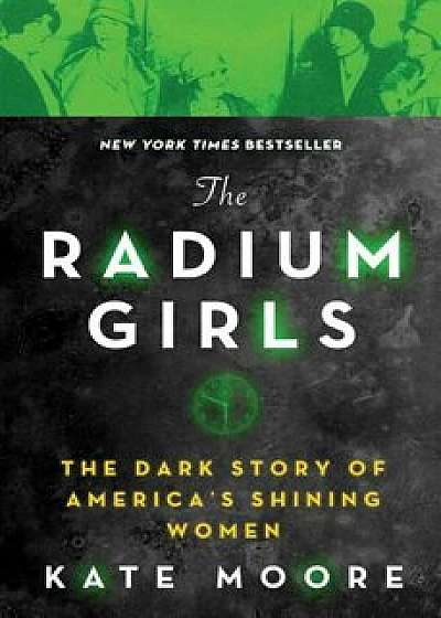 The Radium Girls: The Dark Story of America's Shining Women, Paperback/Kate Moore