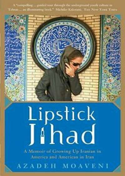 Lipstick Jihad: A Memoir of Growing Up Iranian in America and American in Iran, Paperback/Azadeh Moaveni