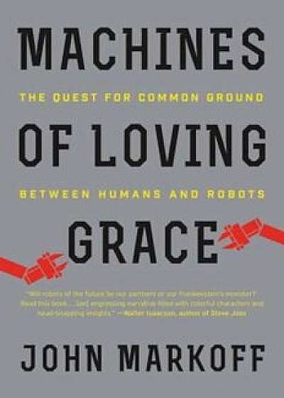 Machines of Loving Grace: The Quest for Common Ground Between Humans and Robots, Paperback/John Markoff