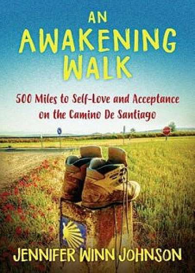 An Awakening Walk: 500 Miles to Self-Love and Acceptance on the Camino de Santiago, Paperback/Jennifer Johnson