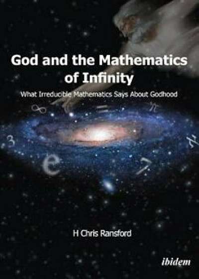 Coperta cărții God and the Mathematics of Infinity: What Irreducible Mathematics Says about Godhood, Paperback/H. Chris Ransford