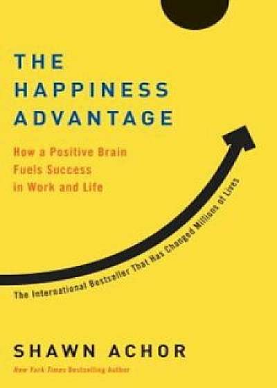 The Happiness Advantage: How a Positive Brain Fuels Success in Work and Life, Paperback/Shawn Achor