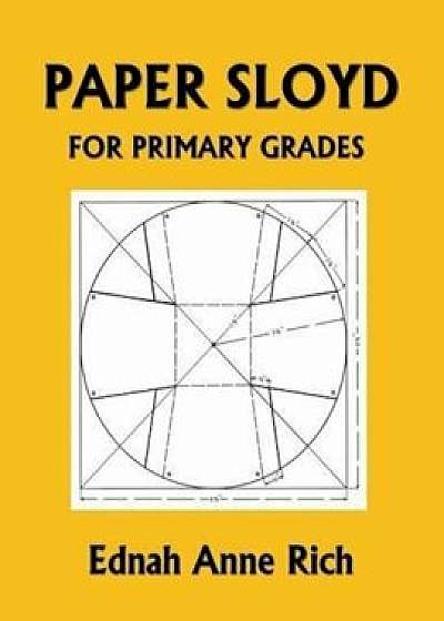 Paper Sloyd: A Handbook for Primary Grades (Yesterday's Classics), Paperback/Ednah Anne Rich