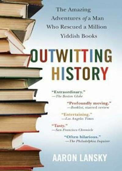 Outwitting History: The Amazing Adventures of a Man Who Rescued a Million Yiddish Books, Paperback/Aaron Lansky