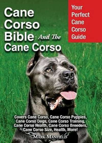 Cane Corso Bible and the Cane Corso: Your Perfect Cane Corso Guide Covers Cane Corso, Cane Corso Puppies, Cane Corso Dogs, Cane Corso Training, Cane C, Paperback/Mark Manfield