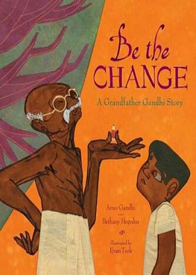 Be the Change: A Grandfather Gandhi Story, Hardcover/Arun Gandhi